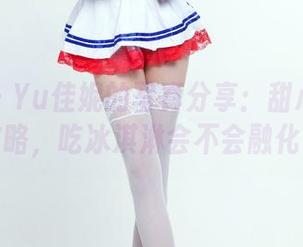 推女郎 – Yu佳妮的写真分享：甜心的终极攻略，吃冰淇淋会不会融化？
